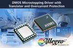 Allegro MicroSystems, LLC Announces New DMOS Microstepping Driver with Translator and Overcurrent Protection