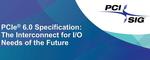 PCI-SIG® Releases PCIe® 6.0 Specification Delivering Record Performance to Power Big Data Applications